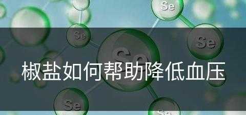 椒盐如何帮助降低血压(椒盐如何帮助降低血压呢)